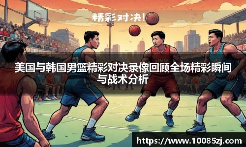 美国与韩国男篮精彩对决录像回顾全场精彩瞬间与战术分析