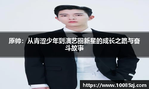 原帅：从青涩少年到演艺圈新星的成长之路与奋斗故事