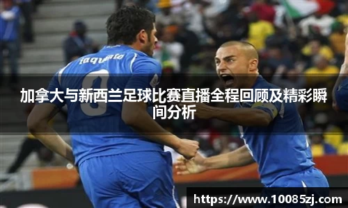 加拿大与新西兰足球比赛直播全程回顾及精彩瞬间分析